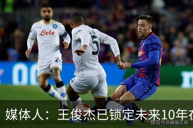 媒体人：王俊杰已锁定未来10年在国家队的地位 曾凡博受困于伤病